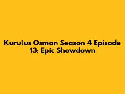 Kurulus Osman Season 4 Episode 13: Epic Showdown