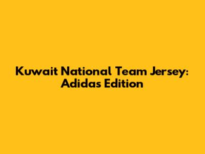 Kuwait National Team Jersey: Adidas Edition