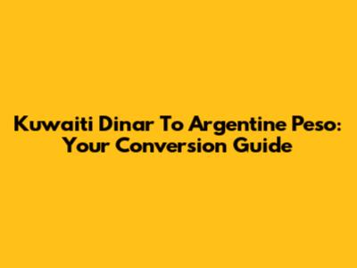 Kuwaiti Dinar To Argentine Peso: Your Conversion Guide