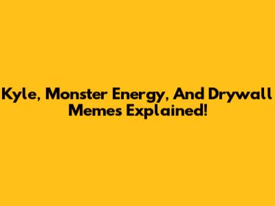 Kyle, Monster Energy, And Drywall Memes Explained!