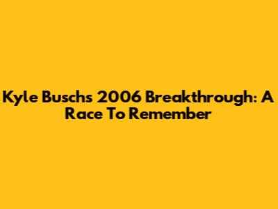 Kyle Busch's 2006 Breakthrough: A Race To Remember