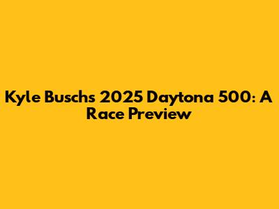 Kyle Busch's 2025 Daytona 500: A Race Preview