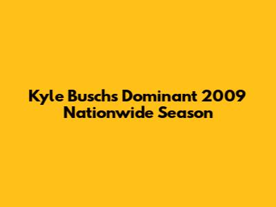 Kyle Busch's Dominant 2009 Nationwide Season