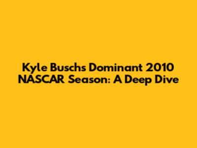 Kyle Busch's Dominant 2010 NASCAR Season: A Deep Dive