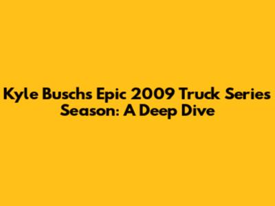 Kyle Busch's Epic 2009 Truck Series Season: A Deep Dive