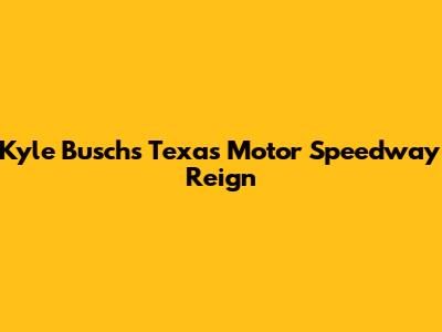 Kyle Busch's Texas Motor Speedway Reign