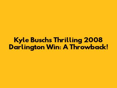 Kyle Busch's Thrilling 2008 Darlington Win: A Throwback!
