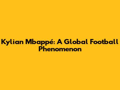 Kylian Mbappé: A Global Football Phenomenon