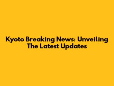 Kyoto Breaking News: Unveiling The Latest Updates