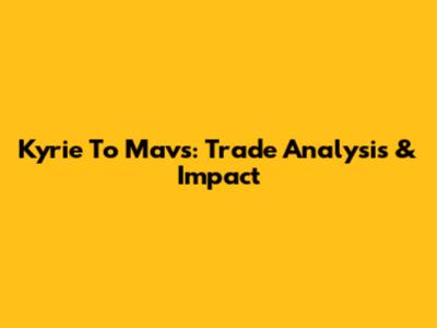 Kyrie To Mavs: Trade Analysis & Impact