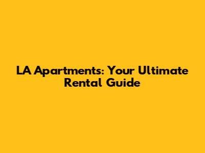 LA Apartments: Your Ultimate Rental Guide