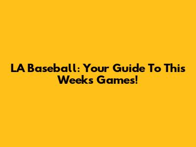 LA Baseball: Your Guide To This Week's Games!