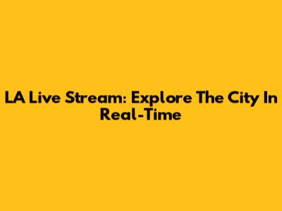 LA Live Stream: Explore The City In Real-Time