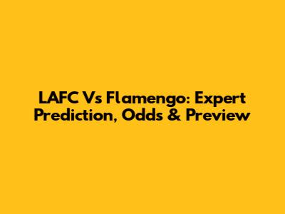 LAFC Vs Flamengo: Expert Prediction, Odds & Preview