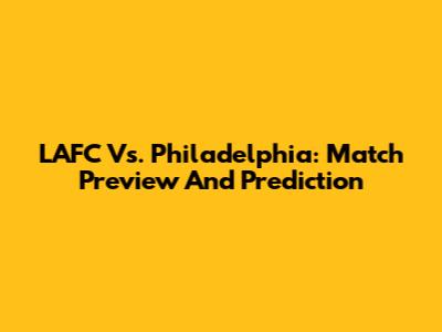 LAFC Vs. Philadelphia: Match Preview And Prediction