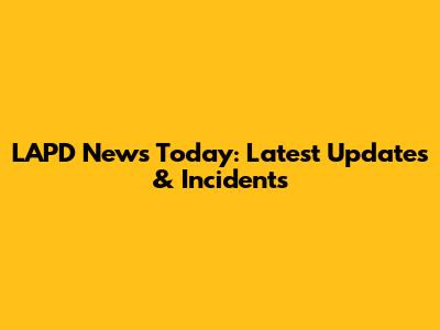 LAPD News Today: Latest Updates & Incidents