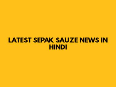 LATEST SEPAK SAUZE NEWS IN HINDI