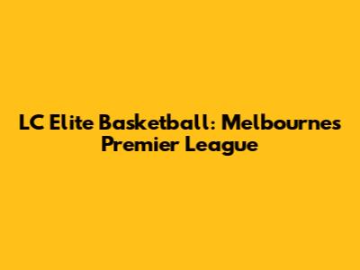 LC Elite Basketball: Melbourne's Premier League
