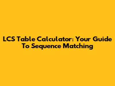 LCS Table Calculator: Your Guide To Sequence Matching