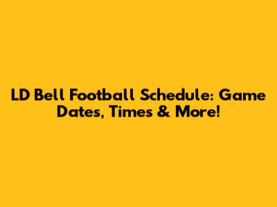 LD Bell Football Schedule: Game Dates, Times & More!