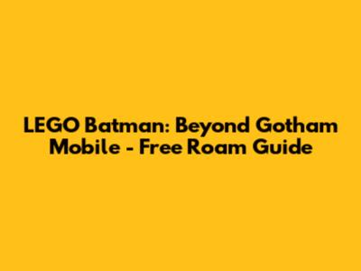 LEGO Batman: Beyond Gotham Mobile - Free Roam Guide