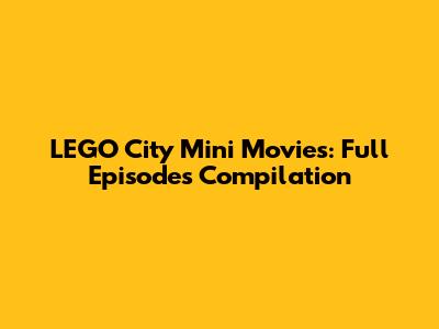 LEGO City Mini Movies: Full Episodes Compilation