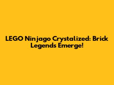 LEGO Ninjago Crystalized: Brick Legends Emerge!