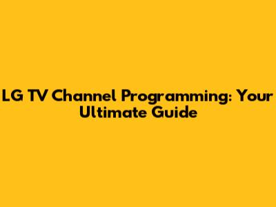 LG TV Channel Programming: Your Ultimate Guide