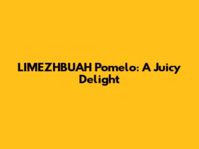 LIMEZHBUAH Pomelo: A Juicy Delight