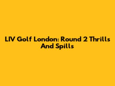 LIV Golf London: Round 2 Thrills And Spills