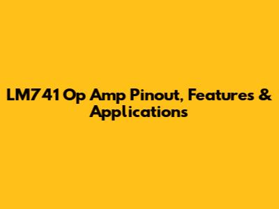 LM741 Op Amp Pinout, Features & Applications