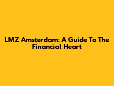 LMZ Amsterdam: A Guide To The Financial Heart