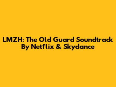 LMZH: The Old Guard Soundtrack By Netflix & Skydance