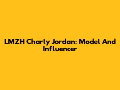 LMZH Charly Jordan: Model And Influencer