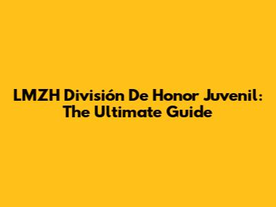 LMZH División De Honor Juvenil: The Ultimate Guide