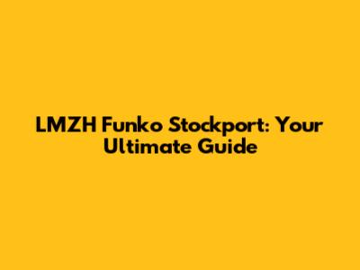 LMZH Funko Stockport: Your Ultimate Guide