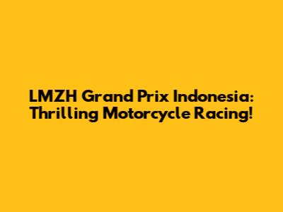 LMZH Grand Prix Indonesia: Thrilling Motorcycle Racing!