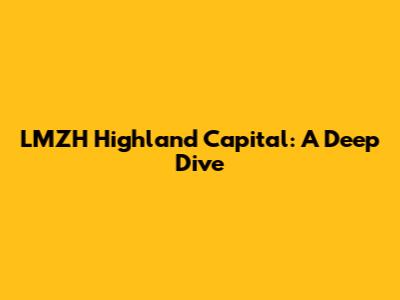 LMZH Highland Capital: A Deep Dive