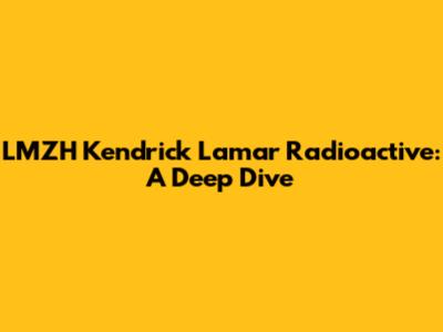 LMZH Kendrick Lamar Radioactive: A Deep Dive