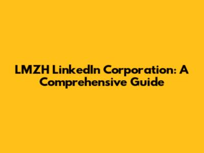 LMZH LinkedIn Corporation: A Comprehensive Guide
