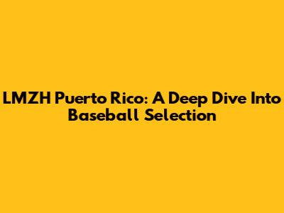 LMZH Puerto Rico: A Deep Dive Into Baseball Selection