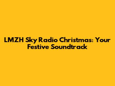 LMZH Sky Radio Christmas: Your Festive Soundtrack