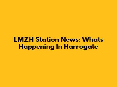 LMZH Station News: What's Happening In Harrogate