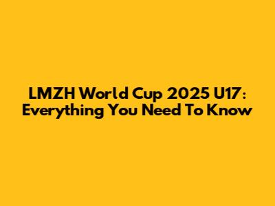 LMZH World Cup 2025 U17: Everything You Need To Know