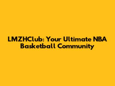 LMZHClub: Your Ultimate NBA Basketball Community