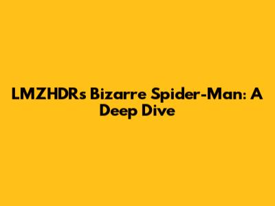 LMZHDR's Bizarre Spider-Man: A Deep Dive