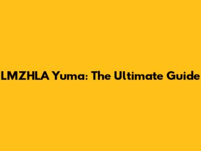 LMZHLA Yuma: The Ultimate Guide