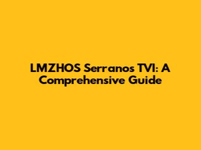 LMZHOS Serranos TVI: A Comprehensive Guide