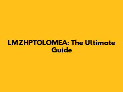 LMZHPTOLOMEA: The Ultimate Guide