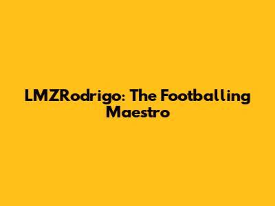LMZRodrigo: The Footballing Maestro